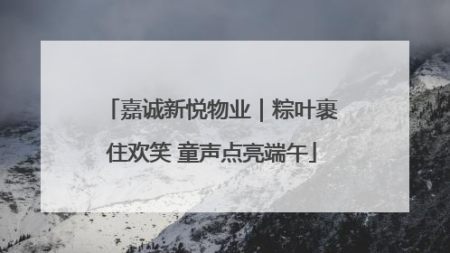嘉诚新悦物业｜粽叶裹住欢笑 童声点亮端午