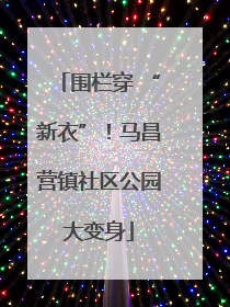 围栏穿 “新衣”！马昌营镇社区公园大变身
