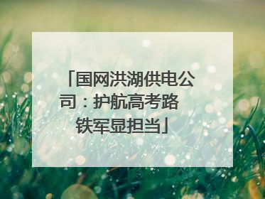 国网洪湖供电公司：护航高考路 铁军显担当