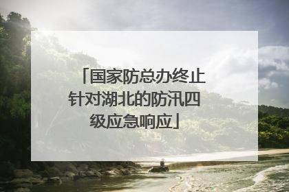 国家防总办终止针对湖北的防汛四级应急响应