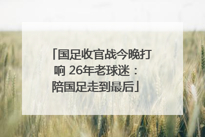 国足收官战今晚打响 26年老球迷：陪国足走到最后