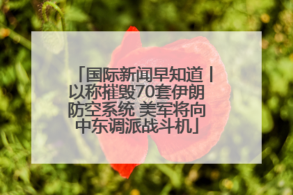 国际新闻早知道丨以称摧毁70套伊朗防空系统 美军将向中东调派战斗机