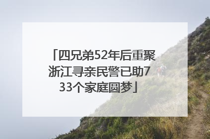 四兄弟52年后重聚 浙江寻亲民警已助733个家庭圆梦