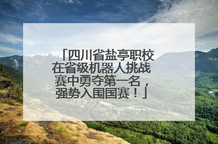 四川省盐亭职校在省级机器人挑战赛中勇夺第一名，强势入围国赛！