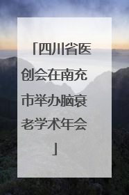 四川省医创会在南充市举办脑衰老学术年会