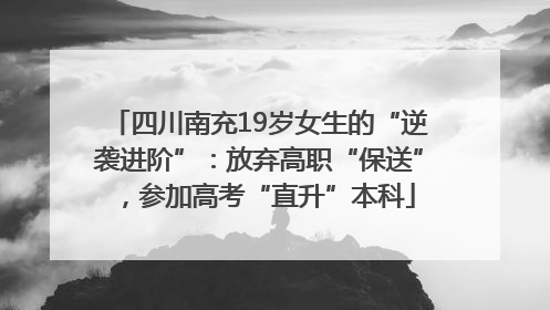 四川南充19岁女生的“逆袭进阶”：放弃高职“保送”，参加高考“直升”本科