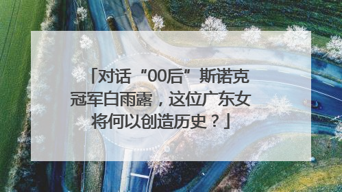 对话“00后”斯诺克冠军白雨露，这位广东女将何以创造历史？