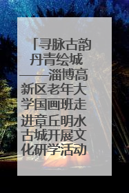 寻脉古韵 丹青绘城——淄博高新区老年大学国画班走进章丘明水古城开展文化研学活动
