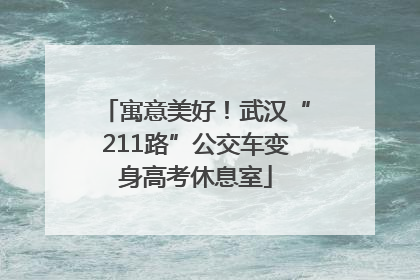 寓意美好！武汉“211路”公交车变身高考休息室