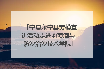 宁夏永宁县劳模宣讲活动走进葡萄酒与防沙治沙技术学院