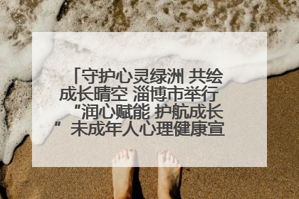守护心灵绿洲 共绘成长晴空 淄博市举行“润心赋能 护航成长”未成年人心理健康宣传教育主题活动