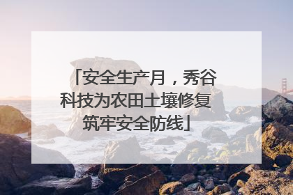 安全生产月，秀谷科技为农田土壤修复筑牢安全防线