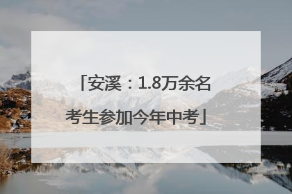 安溪：1.8万余名考生参加今年中考