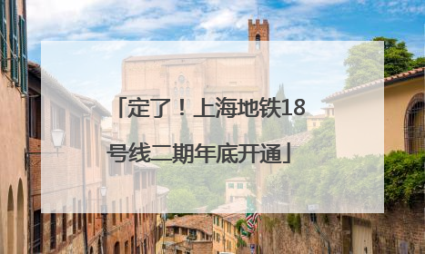 定了！上海地铁18号线二期年底开通
