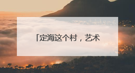 定海这个村，艺术家云集！共画“浙里乡村”共富新图景