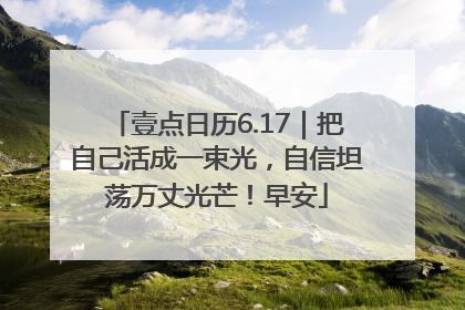 壹点日历6.17｜把自己活成一束光，自信坦荡万丈光芒！早安