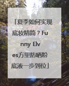 夏季如何实现底妆精简？Funny Elves方里防晒粉底液一步到位