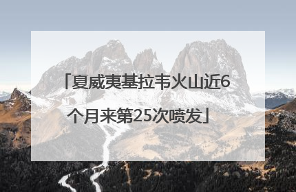 夏威夷基拉韦火山近6个月来第25次喷发