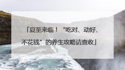 夏至来临！“吃对、动好、不花钱”的养生攻略请查收