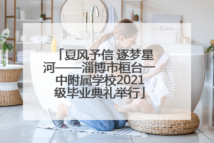 夏风予信 逐梦星河——淄博市桓台一中附属学校2021级毕业典礼举行