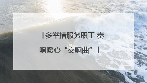 多举措服务职工 奏响暖心“交响曲”
