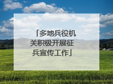 多地兵役机关积极开展征兵宣传工作