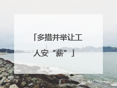 多措并举让工人安“薪”