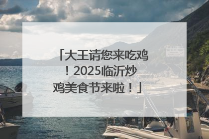 大王请您来吃鸡！2025临沂炒鸡美食节来啦！