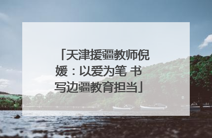 天津援疆教师倪媛：以爱为笔 书写边疆教育担当