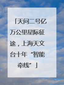 天问二号亿万公里星际征途，上海天文台十年“智能牵线”