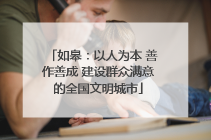 如皋：以人为本 善作善成 建设群众满意的全国文明城市