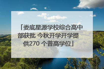 娄底星源学校综合高中部获批 今秋开学开学提供270 个普高学位