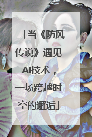 当《防风传说》遇见AI技术，一场跨越时空的邂逅