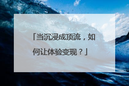 当沉浸成顶流，如何让体验变现？
