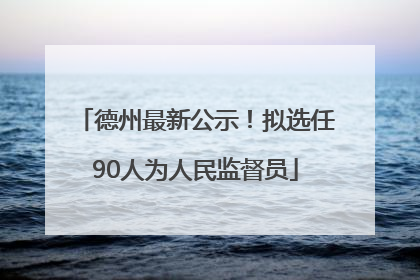 德州最新公示！拟选任90人为人民监督员