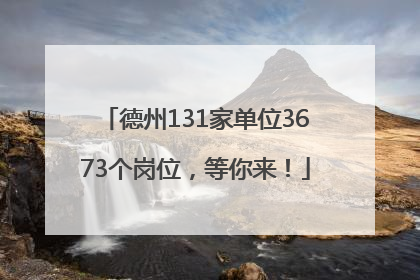 德州131家单位3673个岗位，等你来！