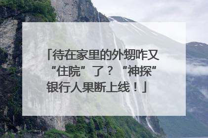 待在家里的外甥咋又“住院”了？“神探”银行人果断上线！