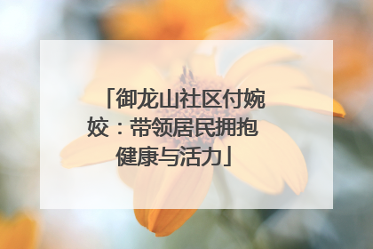 御龙山社区付婉姣：带领居民拥抱健康与活力