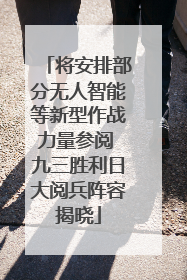 将安排部分无人智能等新型作战力量参阅 九三胜利日大阅兵阵容揭晓