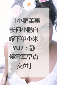 小鹏董事长何小鹏自曝下单小米YU7：静候雷军早点交付