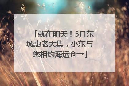 就在明天！5月东城惠老大集，小东与您相约海运仓→