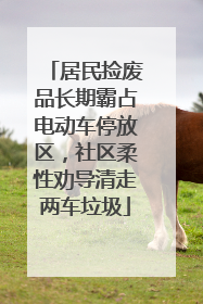 居民捡废品长期霸占电动车停放区，社区柔性劝导清走两车垃圾