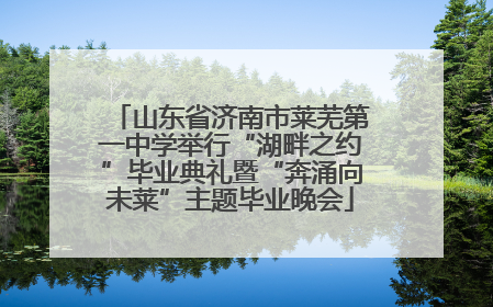 山东省济南市莱芜第一中学举行“湖畔之约”毕业典礼暨“奔涌向未莱”主题毕业晚会