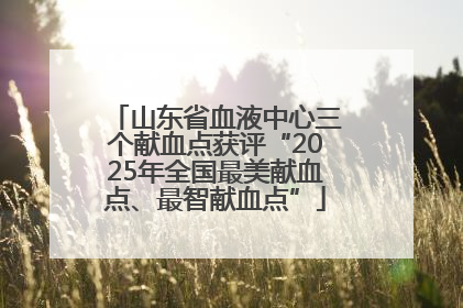 山东省血液中心三个献血点获评“2025年全国最美献血点、最智献血点”