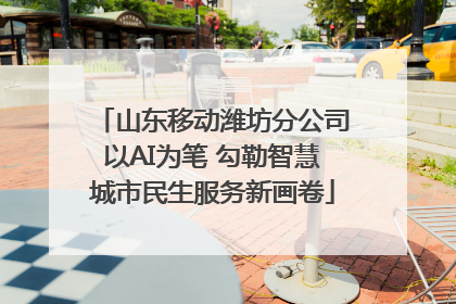 山东移动潍坊分公司以AI为笔 勾勒智慧城市民生服务新画卷