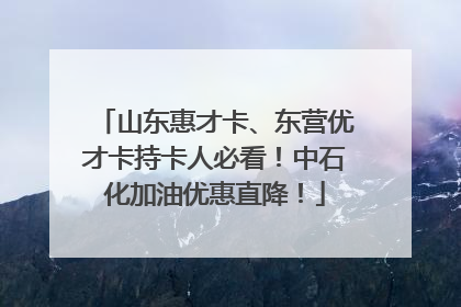 山东惠才卡、东营优才卡持卡人必看！中石化加油优惠直降！