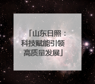 山东日照：科技赋能引领高质量发展