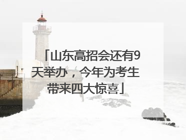 山东高招会还有9天举办，今年为考生带来四大惊喜