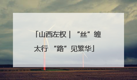 山西左权｜“丝”缠太行 “路”见繁华