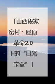 山西段家窑村：屋顶革命2.0下的“日光宝盒”